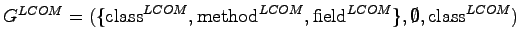 $ {G}^{LCOM} = (\{\textrm{class}^{LCOM}, \textrm{method}^{LCOM}, \textrm{field}^{LCOM}\}, \emptyset, \\ \textrm{class}^{LCOM})$