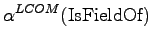 $\displaystyle \alpha^{LCOM}(\textrm{IsFieldOf})$